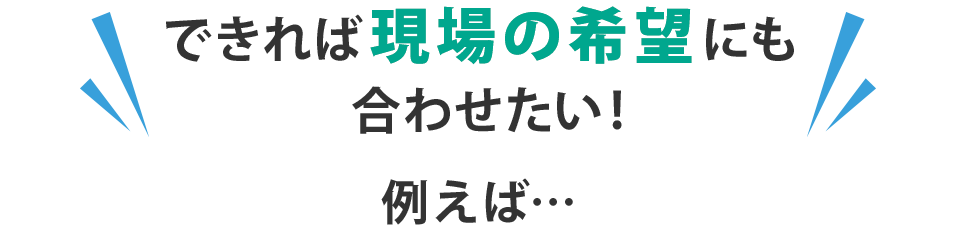 現場の希望にも合わせたい